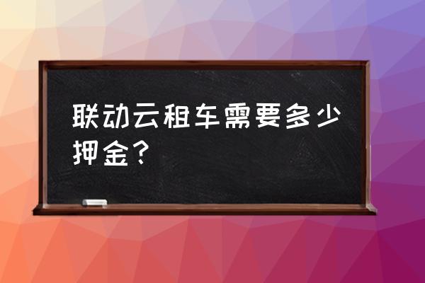 芝麻分多少可以免押金开共享汽车 联动云租车需要多少押金？