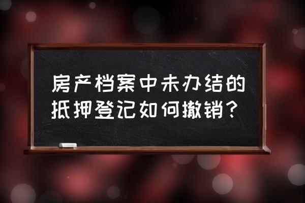 办理房产抵押登记期间能撤销吗 房产档案中未办结的抵押登记如何撤销？