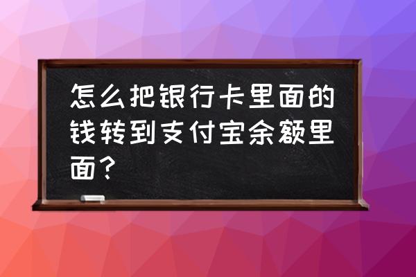 支付宝银行卡怎么转到余额里 怎么把银行卡里面的钱转到支付宝余额里面？