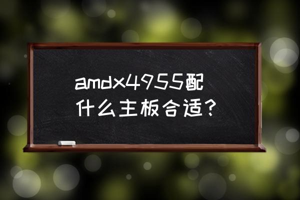 amdx450配什么主板最好 amdx4955配什么主板合适？