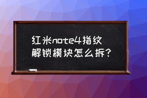 后壳指纹识别排线如何拆 红米note4指纹解锁模块怎么拆？