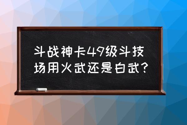 斗战神斗技场命格都是什么属性 斗战神卡49级斗技场用火武还是白武？