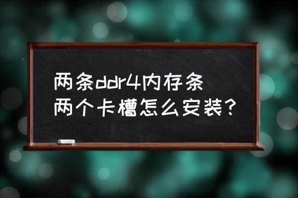 ddr4内存如何插上 两条ddr4内存条两个卡槽怎么安装？