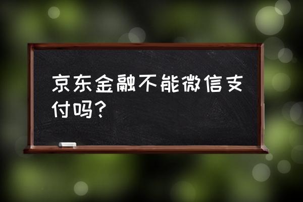 京东金融能付款吗 京东金融不能微信支付吗？