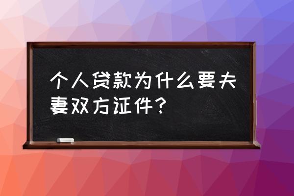 银行贷款为什么需要两个人 个人贷款为什么要夫妻双方证件？