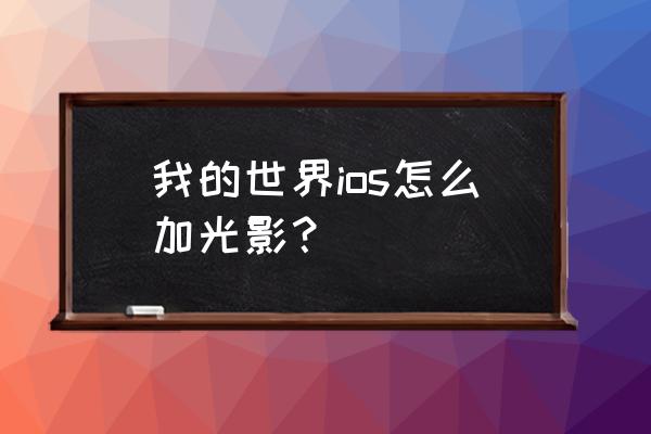 我的世界手机版怎么换光影 我的世界ios怎么加光影？