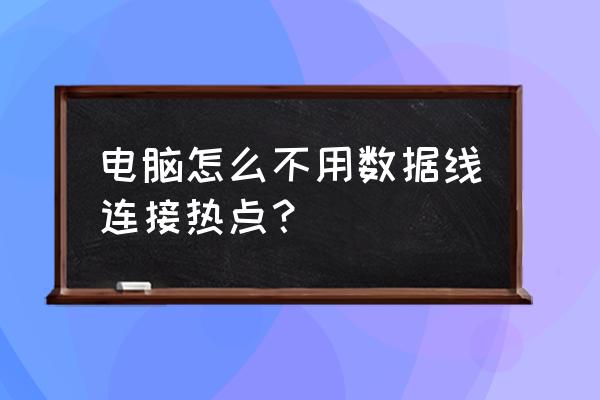 不用数据线电脑手机怎样共享网络 电脑怎么不用数据线连接热点？