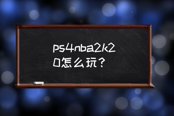 ps4怎样更新2k20 ps4nba2k20怎么玩？