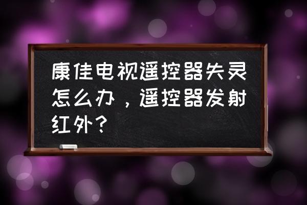 康佳电视遥控器不灵敏怎么办 康佳电视遥控器失灵怎么办，遥控器发射红外？