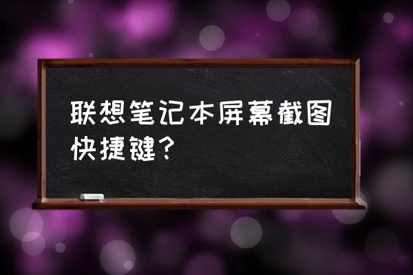 联想笔记本电脑按什么键截屏 联想笔记本屏幕截图快捷键？