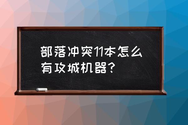 部落冲突怎么识别机器人 部落冲突11本怎么有攻城机器？