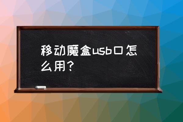 移动盒子怎么用usb 移动魔盒usb口怎么用？