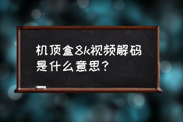 为什么电视盒子解码快 机顶盒8k视频解码是什么意思？