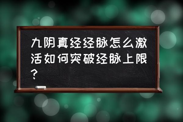 九阴真经土豪经脉225怎么开 九阴真经经脉怎么激活如何突破经脉上限？