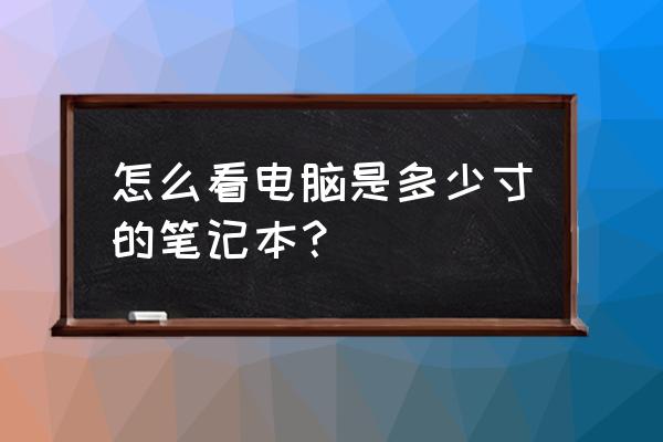 如何查看笔记本电脑屏幕尺寸 怎么看电脑是多少寸的笔记本？