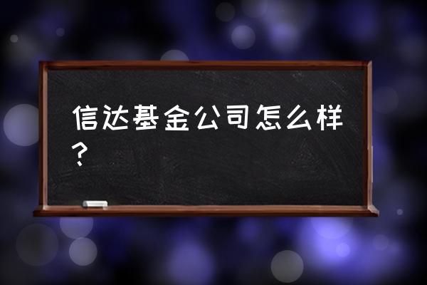 重庆诚华基金怎么样 信达基金公司怎么样？