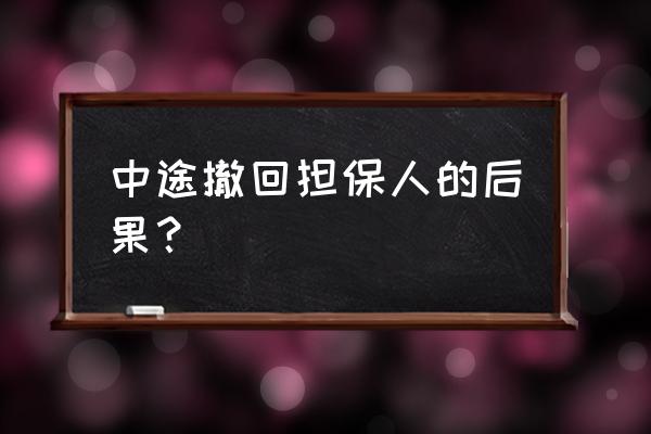 银行贷款担保人为什么不能撤销 中途撤回担保人的后果？