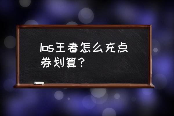 王者荣耀点券怎么兑换划算 Ios王者怎么充点券划算？