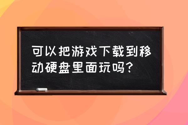 游戏能用移动硬盘玩吗 可以把游戏下载到移动硬盘里面玩吗？