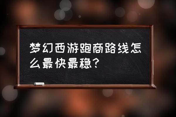 梦幻西游怎么跑商最快 梦幻西游跑商路线怎么最快最稳？