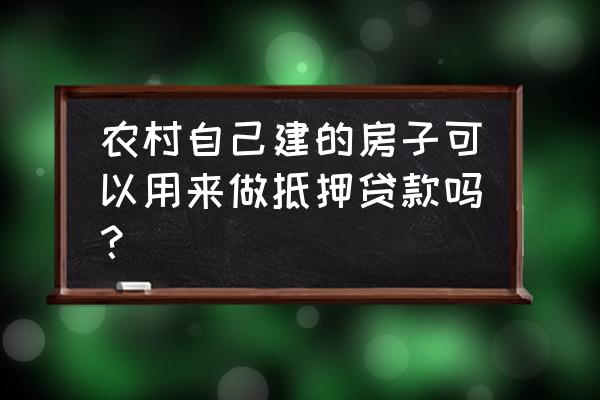 村里的自建房可以抵押贷款吗 农村自己建的房子可以用来做抵押贷款吗？