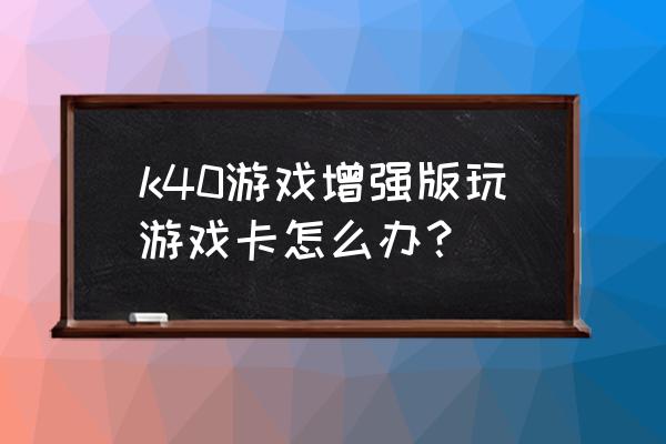 红米玩游戏卡怎么解决 k40游戏增强版玩游戏卡怎么办？