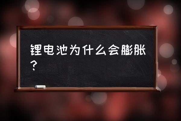 锂电池为何会鼓包 锂电池为什么会膨胀？