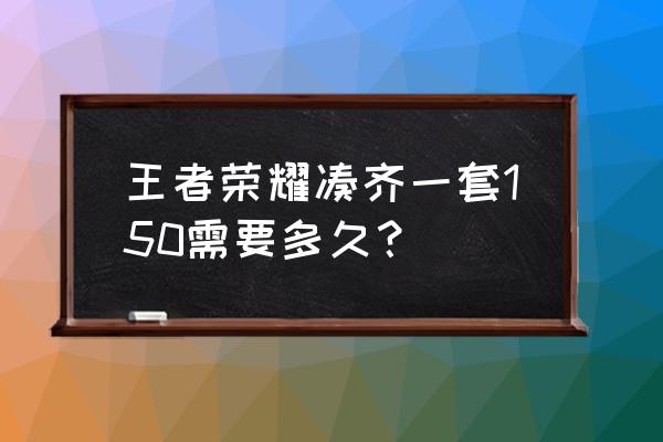 王者荣耀弄一套铭文要多久 王者荣耀凑齐一套150需要多久？