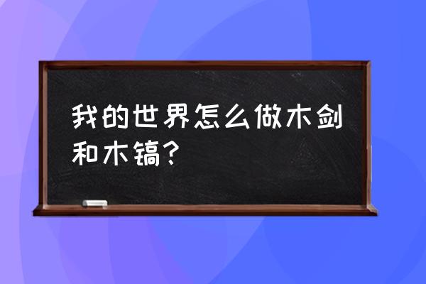 迷你世界怎么做我的世界木剑 我的世界怎么做木剑和木镐？