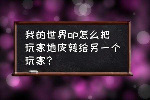 我的世界怎么过户地皮 我的世界op怎么把玩家地皮转给另一个玩家？