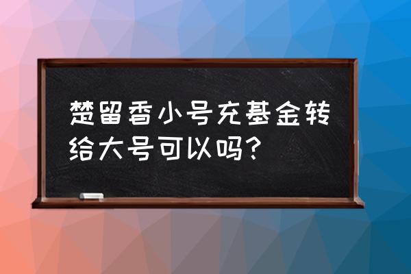 楚留香怎么抓倒基金的 楚留香小号充基金转给大号可以吗？