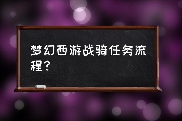 斗战神仙府坐骑怎么做 梦幻西游战骑任务流程？