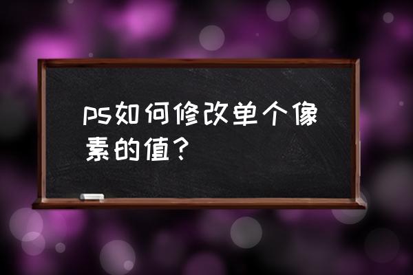 ps怎样更改像素 ps如何修改单个像素的值？