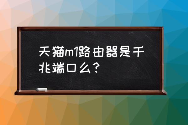 天猫路由器有什么优点 天猫m1路由器是千兆端口么？