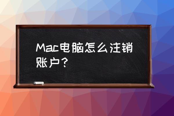 苹果电脑怎么注销当前用户 Mac电脑怎么注销账户？