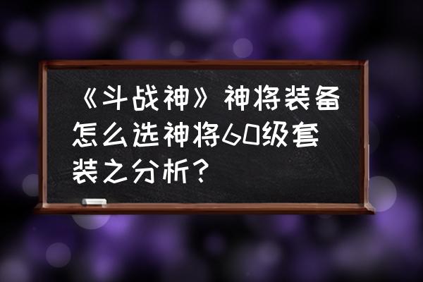 斗战神魔尊套哪里弄 《斗战神》神将装备怎么选神将60级套装之分析？