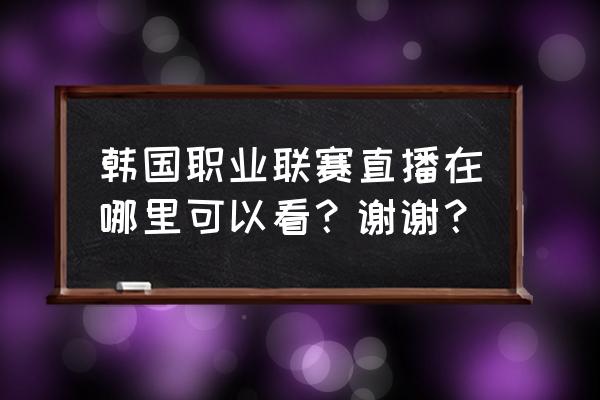 韩国电竞杯哪里可以看 韩国职业联赛直播在哪里可以看？谢谢？