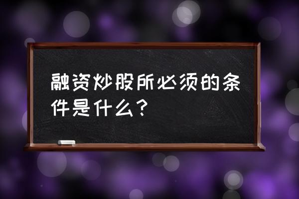 融资炒股现在门槛怎么那么高 融资炒股所必须的条件是什么？