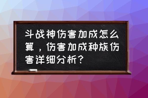 斗战神刷极道多少伤害才能刷 斗战神伤害加成怎么算，伤害加成种族伤害详细分析？