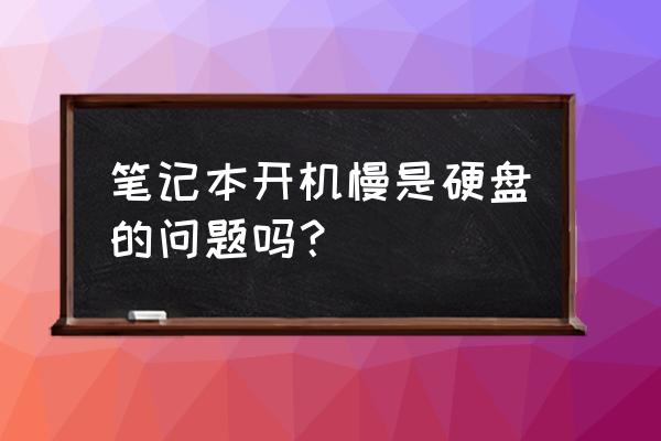 笔记本电脑开机慢和硬盘有关系吗 笔记本开机慢是硬盘的问题吗？