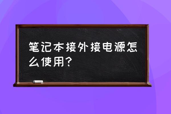 笔记本电脑外置电池怎么用 笔记本接外接电源怎么使用？