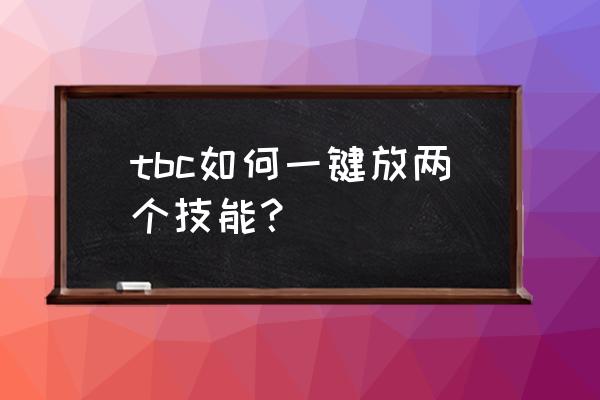 魔兽世界怎么一键多技能施放 tbc如何一键放两个技能？