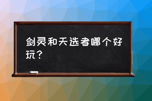 剑灵好不好玩啊 剑灵和天选者哪个好玩？