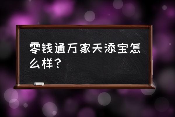 万家货币基金好不好 零钱通万家天添宝怎么样？