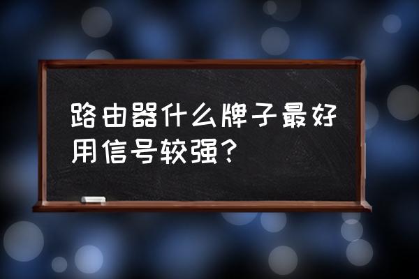 什么牌子的路由器比较稳定 路由器什么牌子最好用信号较强？