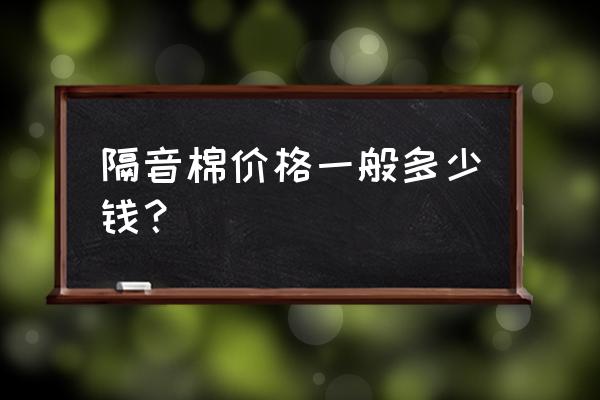 昊锐防火墙隔音棉多少钱 隔音棉价格一般多少钱？