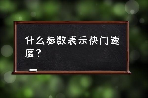 单反相机快门速度怎么表示 什么参数表示快门速度？