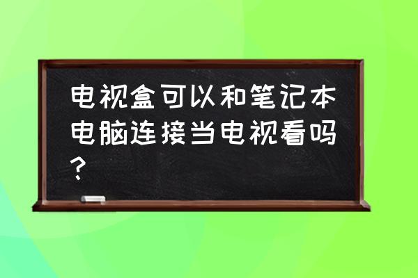 笔记本怎么连接魔盒变成电视盒子 电视盒可以和笔记本电脑连接当电视看吗？