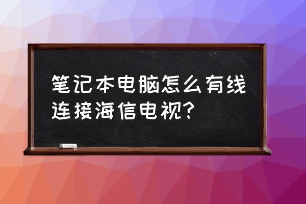 笔记本电脑如何进行有线连接 笔记本电脑怎么有线连接海信电视？