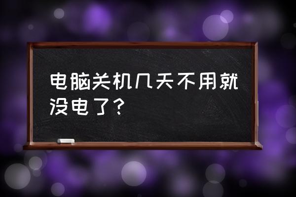 笔记本电脑放几天后没电 电脑关机几天不用就没电了？